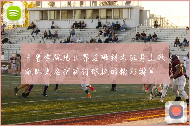 卡鲁索踩地出界后砸到文班身上致敬队史名宿获得球权的精彩瞬间