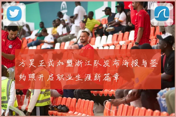 方昊正式加盟浙江队发布海报与签约照开启职业生涯新篇章
