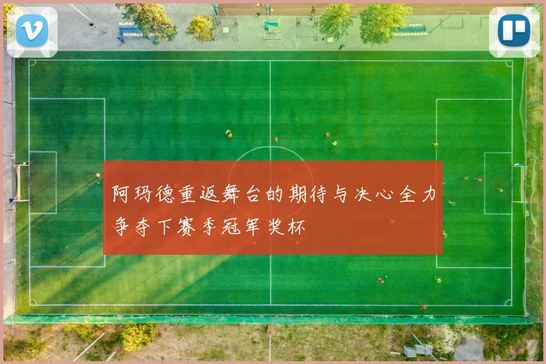 阿玛德重返舞台的期待与决心全力争夺下赛季冠军奖杯