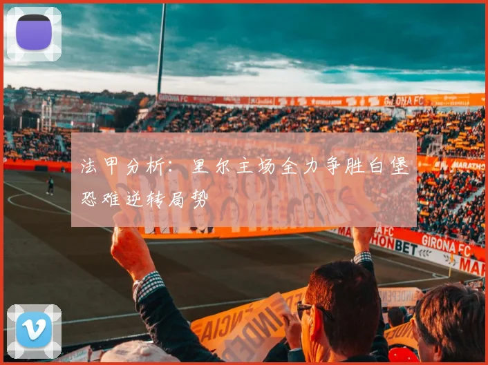 法甲分析：里尔主场全力争胜白堡恐难逆转局势