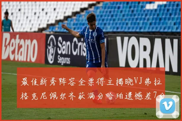 最佳新秀阵容全票得主揭晓VJ弗拉格克尼佩尔齐获满分哈珀遗憾差7分