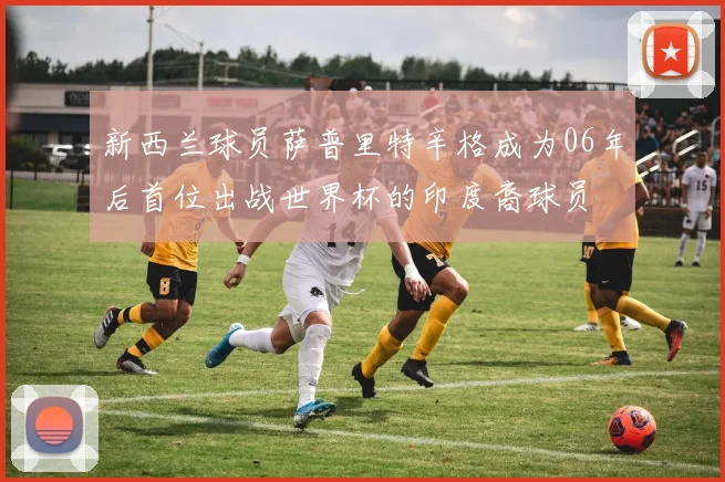 新西兰球员萨普里特辛格成为06年后首位出战世界杯的印度裔球员