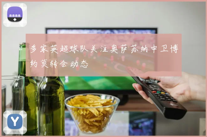 多家英超球队关注奥萨苏纳中卫博约莫转会动态