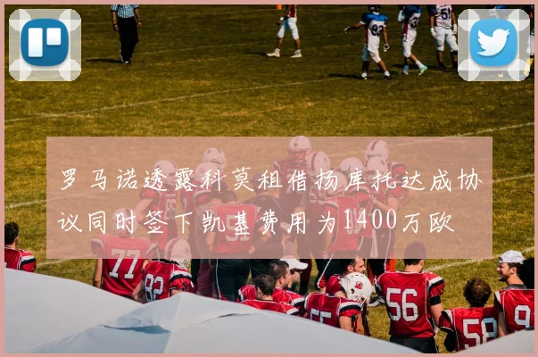 罗马诺透露科莫租借扬库托达成协议同时签下凯基费用为1400万欧
