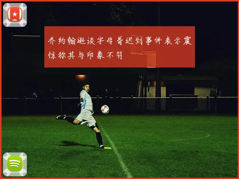 乔约翰逊谈字母哥迟到事件表示震惊称其与印象不符